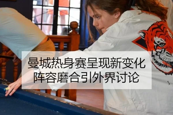 曼城热身赛呈现新变化 阵容磨合引外界讨论